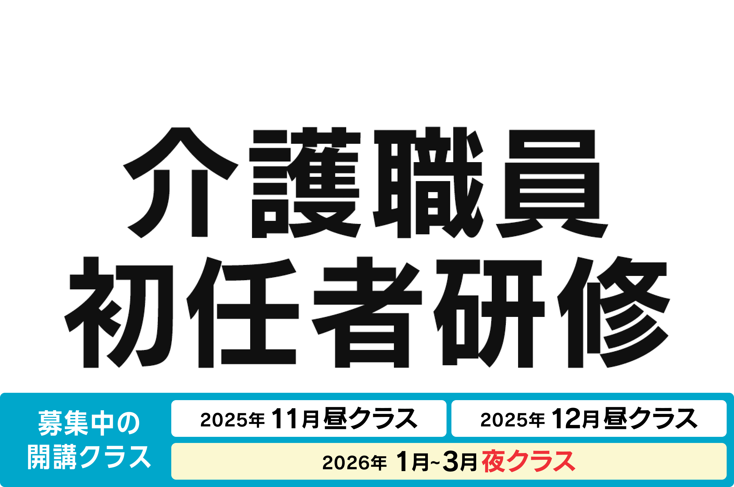 介護職員初任者研修 募集中の開講クラス 2025年11月昼クラス、2025年12月昼クラス、2026年1月〜3月夜クラス