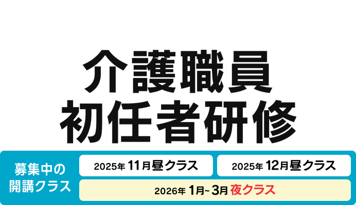 介護職員初任者研修 募集中の開講クラス 2025年11月昼クラス、2025年12月昼クラス、22026年1月〜3月夜クラス