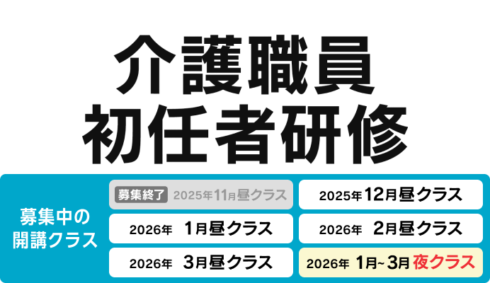 介護職員初任者研修 募集中の開講クラス 2025年12月昼クラス、2026年1月昼クラス、2026年2月昼クラス、2026年3月昼クラス、22026年1月〜3月夜クラス